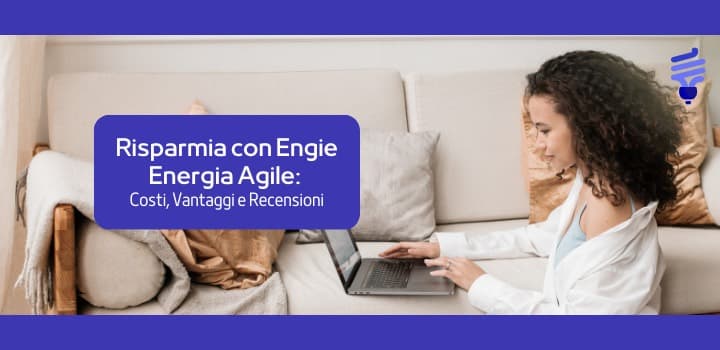 Risparmia con Engie Energia Agile: Costi, Vantaggi e Recensioni