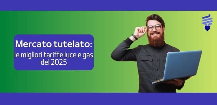 Mercato tutelato: Le migliori tariffe luce e gas del 2025