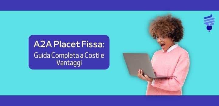 A2A Placet Fissa: Guida Completa a Costi e Vantaggi