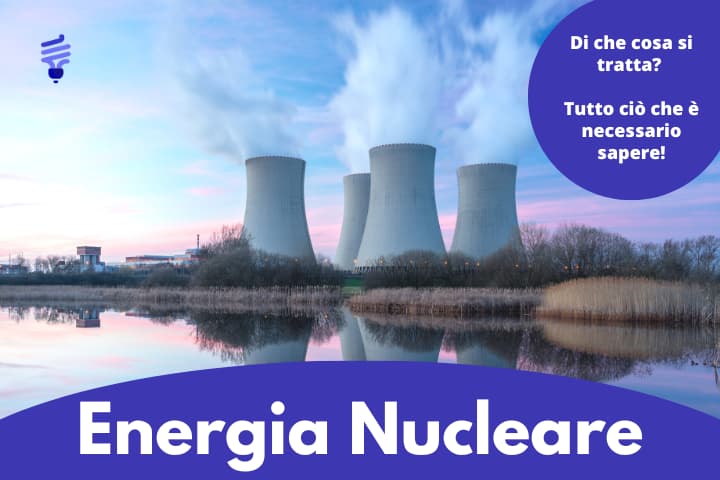 Energia Nucleare: scopri tutto quello che c'è da sapere