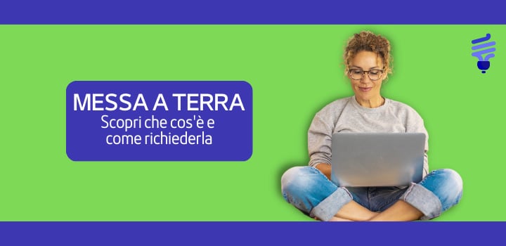 Che cos'è la messa a terra? Scopri cos'è e come richiederla