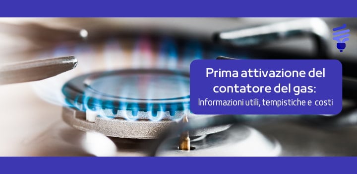 Prima Attivazione Gas: cosa fare, costi e tempistiche