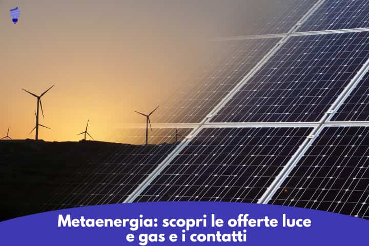 Metaenergia: scopri le offerte luce e gas e i contatti