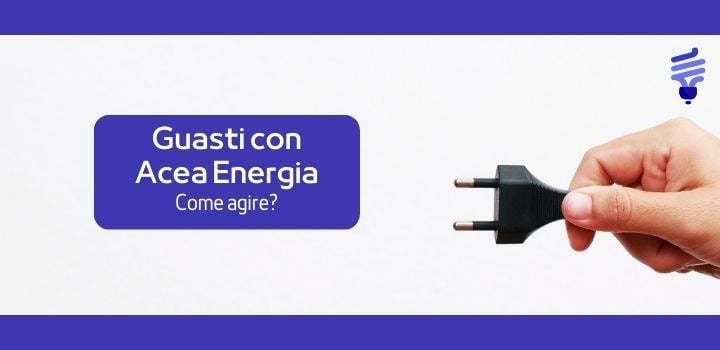 Come agire in caso di guasti con Acea Energia - Areti?