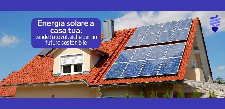 Tende fotovoltaiche: innovazione, benefici e costi che devi conoscere
