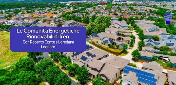 Roberto Conte e Loredana Leonoro raccontano le Comunità Energetiche Iren: un nuovo modello per il futuro energetico