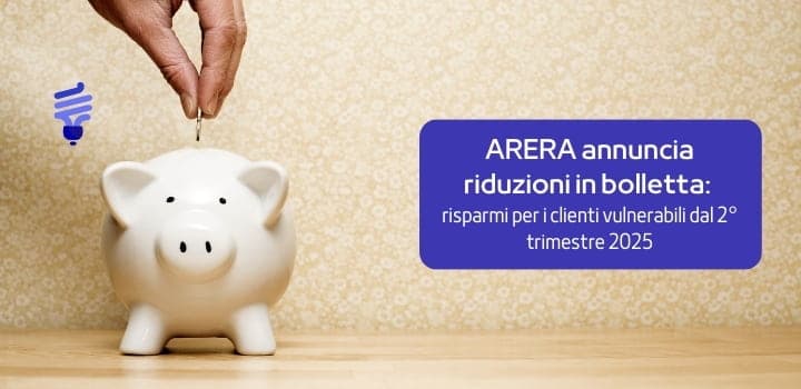 ARERA annuncia riduzioni in bolletta: risparmi per i clienti vulnerabili dal 2° trimestre 2025