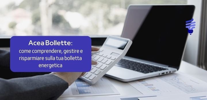 Acea Bollette: come comprendere, gestire e risparmiare sulla tua bolletta energetica