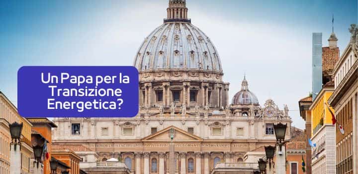 Un Papa per la Transizione Energetica? Il Ruolo della Chiesa nell'Era del Cambiamento Climatico